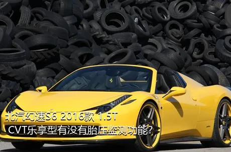 北汽幻速S6 2016款 1.5T CVT乐享型有没有胎压监测功能？