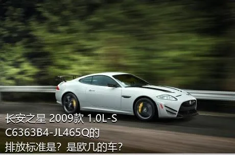 长安之星 2009款 1.0L-SC6363B4-JL465Q的排放标准是？是欧几的车？