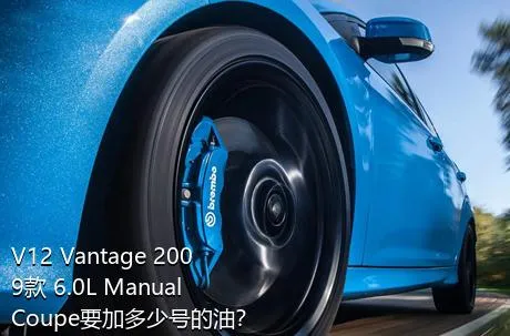 V12 Vantage 2009款 6.0L Manual Coupe要加多少号的油？