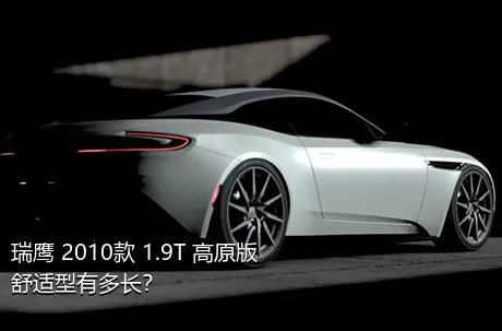 瑞鹰 2010款 1.9T 高原版舒适型有多长？