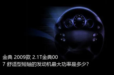 金典 2009款 2.1T金典007 舒适型短轴的发动机最大功率是多少？