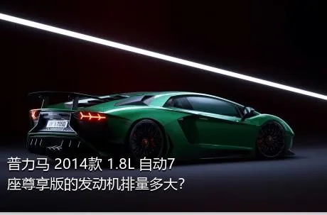 普力马 2014款 1.8L 自动7座尊享版的发动机排量多大？