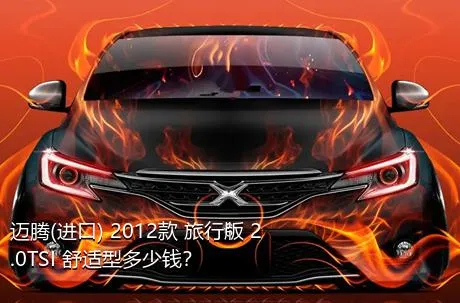 迈腾(进口) 2012款 旅行版 2.0TSI 舒适型多少钱？