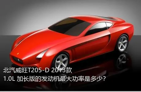 北汽威旺T205-D 2013款 1.0L 加长版的发动机最大功率是多少？