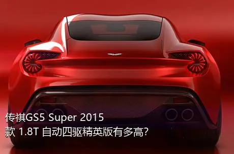 传祺GS5 Super 2015款 1.8T 自动四驱精英版有多高？