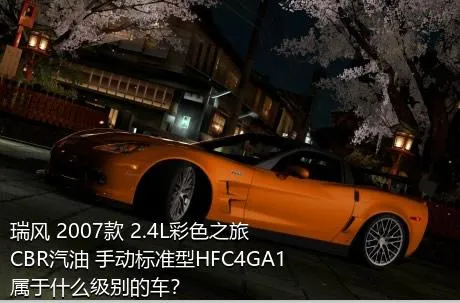 瑞风 2007款 2.4L彩色之旅 CBR汽油 手动标准型HFC4GA1属于什么级别的车？