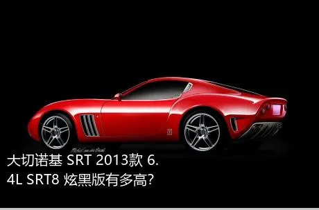 大切诺基 SRT 2013款 6.4L SRT8 炫黑版有多高？