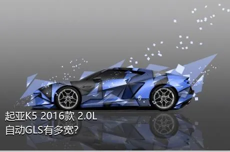 起亚K5 2016款 2.0L 自动GLS有多宽？