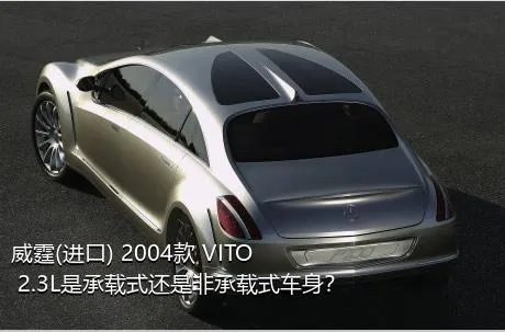 威霆(进口) 2004款 VITO 2.3L是承载式还是非承载式车身？