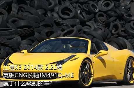 江淮K3 2014款 2.2L精英版CNG长轴JM491Q-ME属于什么级别的车？