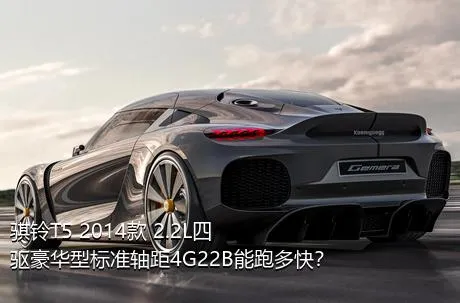 骐铃T5 2014款 2.2L四驱豪华型标准轴距4G22B能跑多快？