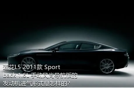 莲花L5 2011款 Sportback 1.6L 手动风尚导航版的发动机进气形式是怎样的？