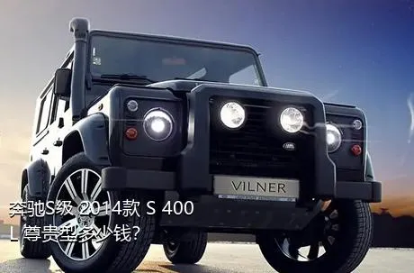 奔驰S级 2014款 S 400 L 尊贵型多少钱？