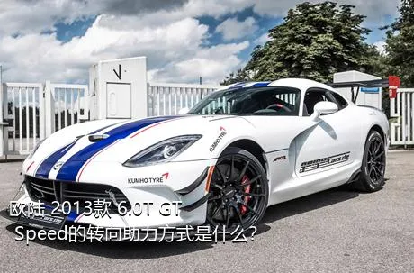 欧陆 2013款 6.0T GT Speed的转向助力方式是什么？