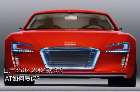 日产350Z 2004款 3.5 AT如何质保？