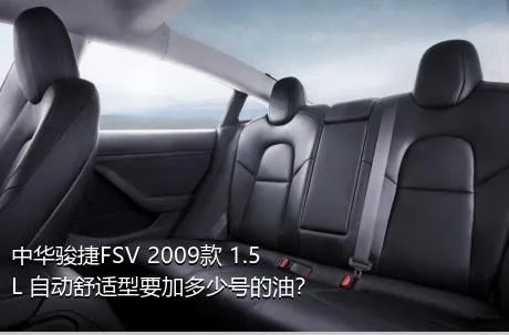 中华骏捷FSV 2009款 1.5L 自动舒适型要加多少号的油？