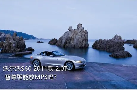 沃尔沃S60 2011款 2.0T 智尊版能放MP3吗？