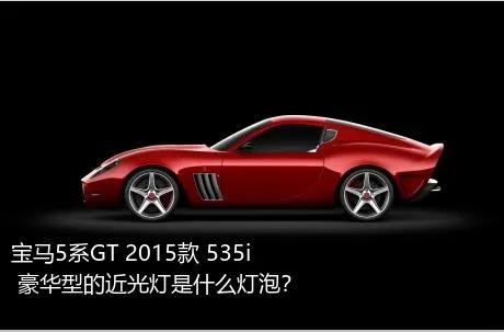 宝马5系GT 2015款 535i 豪华型的近光灯是什么灯泡？