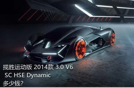 揽胜运动版 2014款 3.0 V6 SC HSE Dynamic多少钱？