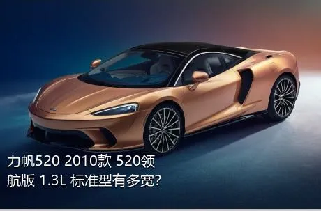 力帆520 2010款 520领航版 1.3L 标准型有多宽？