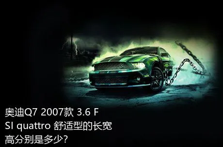 奥迪Q7 2007款 3.6 FSI quattro 舒适型的长宽高分别是多少？