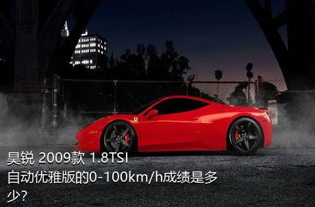 昊锐 2009款 1.8TSI 自动优雅版的0-100km/h成绩是多少？