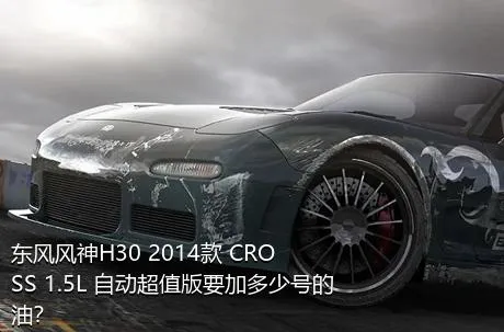 东风风神H30 2014款 CROSS 1.5L 自动超值版要加多少号的油？