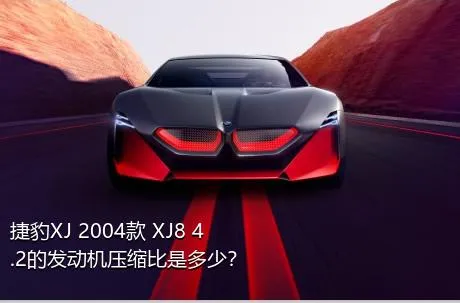 捷豹XJ 2004款 XJ8 4.2的发动机压缩比是多少？