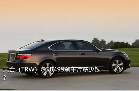 天合（TRW）GDB499刹车片多少钱？