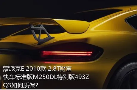 蒙派克E 2010款 2.8T财富快车标准版M250DL特别版493ZQ3如何质保？