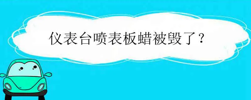 表板蜡会腐蚀仪表台吗，仪表台喷表板蜡毁了