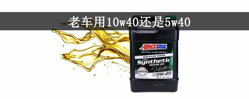 老车用10W40还是5W40？机油10W40适合老车吗