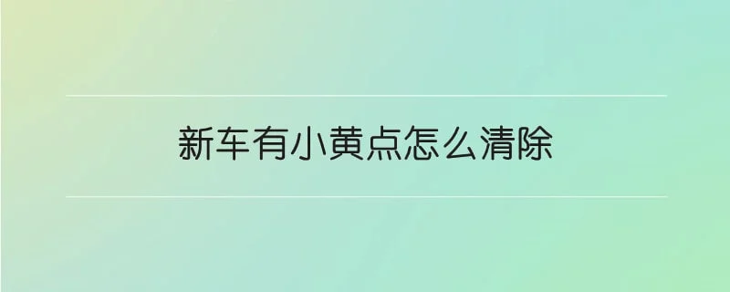 新车有小黄点怎么清除