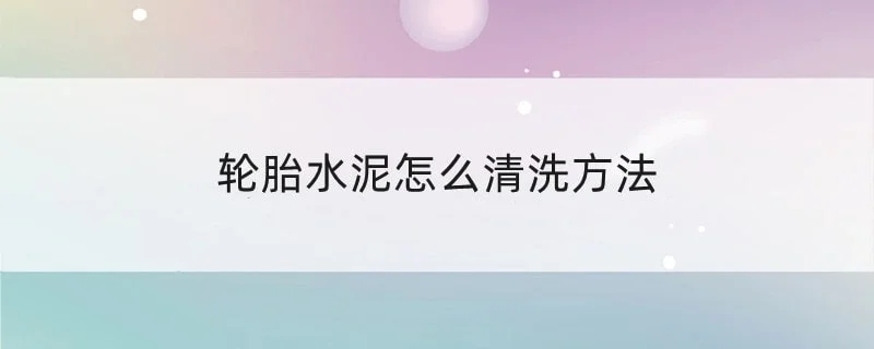 轮胎水泥怎么清洗方法