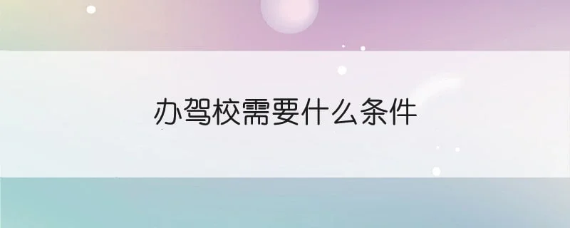 办驾校需要什么条件