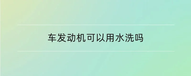 车发动机可以用水洗吗