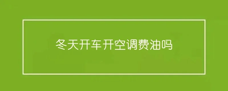 冬天开车开空调费油吗