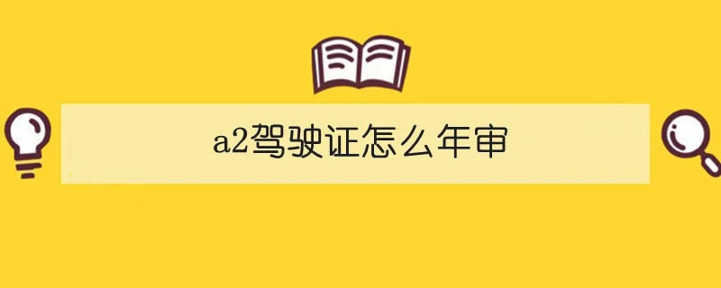 a2驾驶证怎么年审