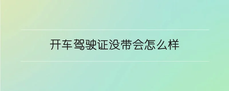 开车驾驶证没带会怎么样