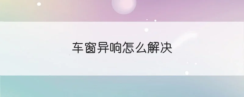 车窗异响怎么解决