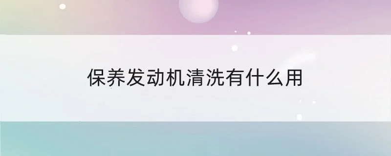 保养发动机清洗有什么用