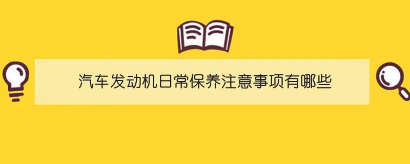 汽车发动机日常保养注意事项有哪些