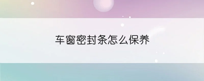 车窗密封条怎么保养