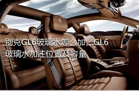 别克GL6玻璃水怎么加，GL6玻璃水加注位置及容量