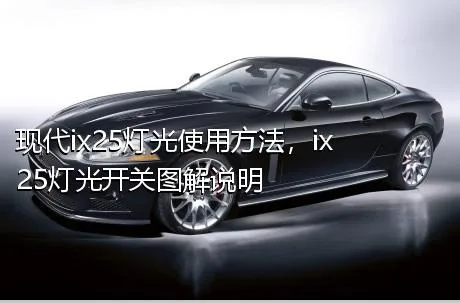 现代ix25灯光使用方法，ix25灯光开关图解说明