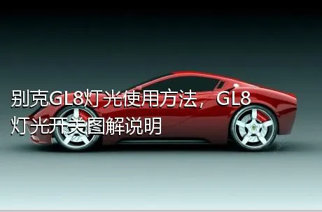 别克GL8灯光使用方法，GL8灯光开关图解说明