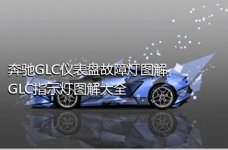 奔驰GLC仪表盘故障灯图解，GLC指示灯图解大全