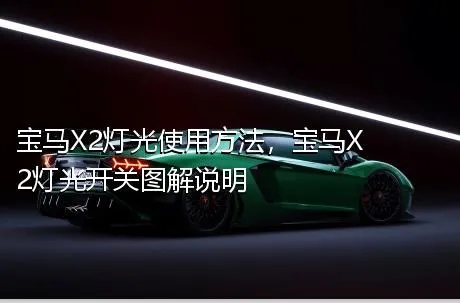 宝马X2灯光使用方法，宝马X2灯光开关图解说明