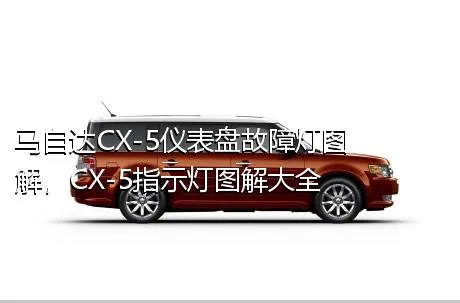 马自达CX-5仪表盘故障灯图解，CX-5指示灯图解大全