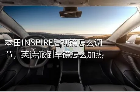 本田INSPIRE后视镜怎么调节，英诗派倒车镜怎么加热